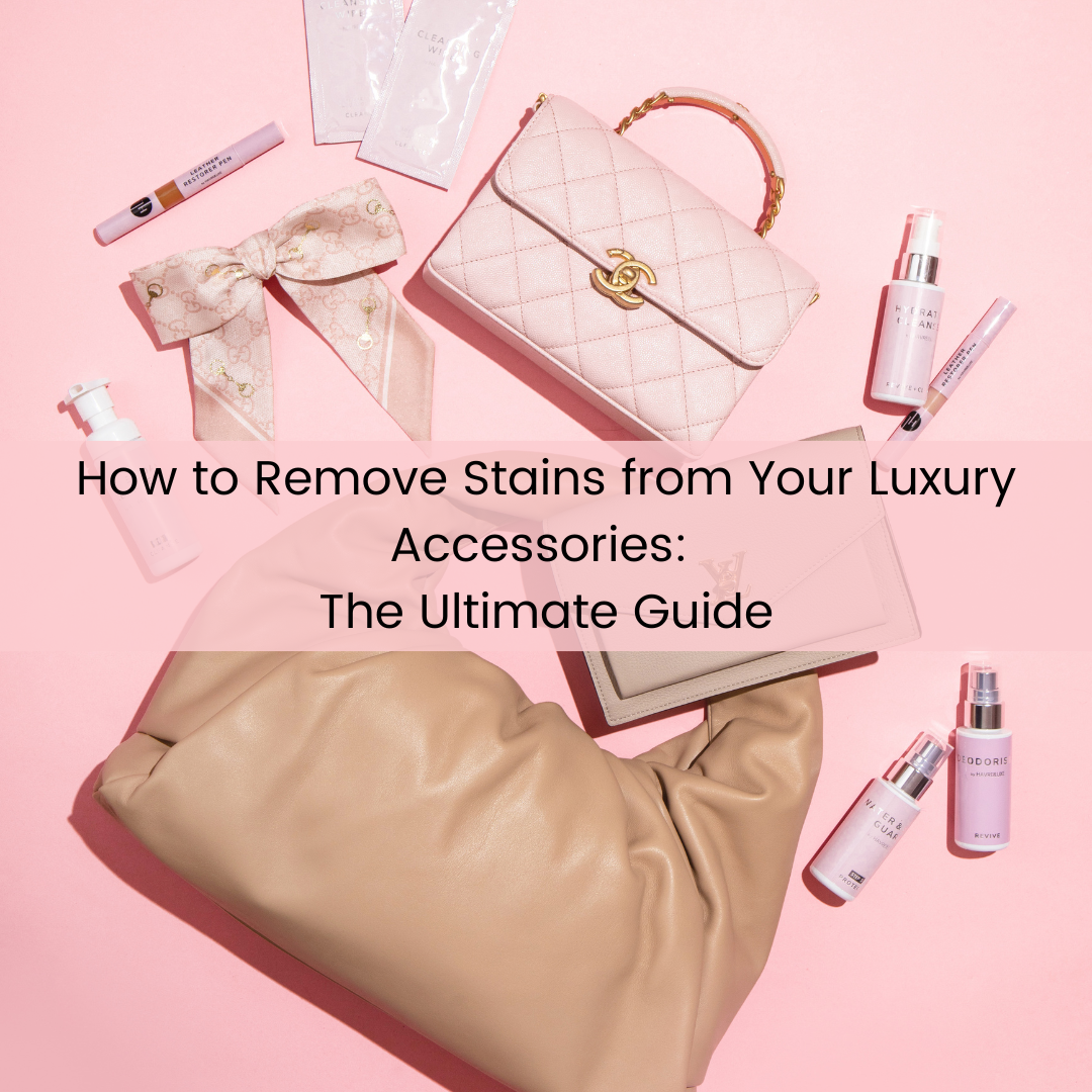 How to Remove Stains from Your Luxury Accessories: The Ultimate Guide